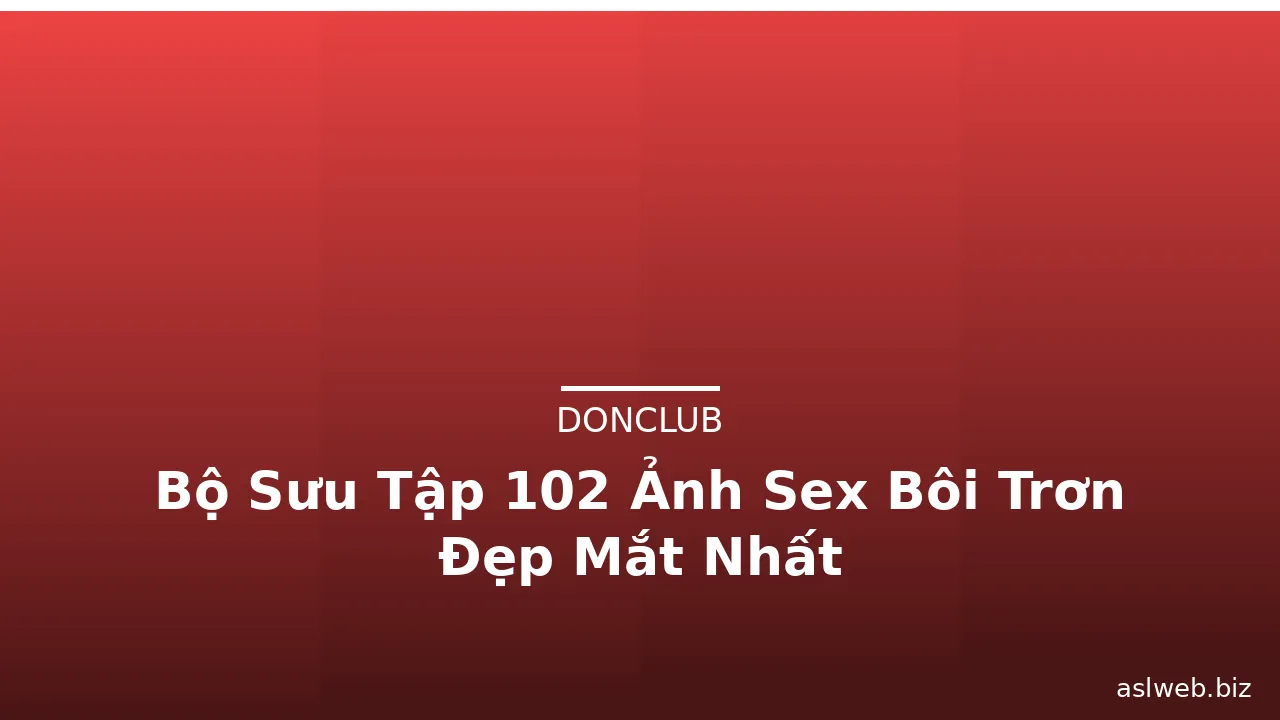 Bộ Sưu Tập 102 Ảnh Sex Bôi Trơn Đẹp Mắt Nhất