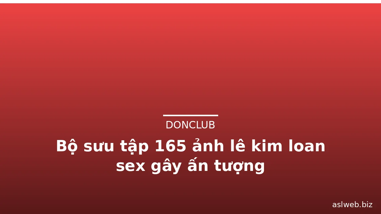Bộ sưu tập 165 ảnh lê kim loan sex gây ấn tượng · ảnh 1