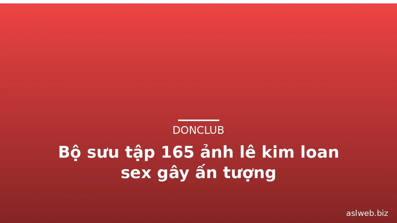 Bộ sưu tập 165 ảnh lê kim loan sex gây ấn tượng · ảnh 2