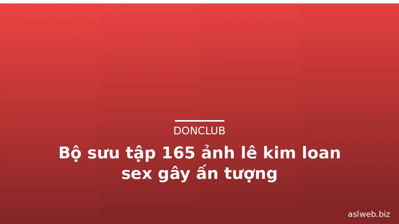 Bộ sưu tập 165 ảnh lê kim loan sex gây ấn tượng · ảnh 3