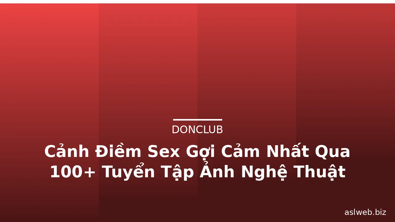 Cảnh Điềm Sex Gợi Cảm Nhất Qua 100+ Tuyển Tập Ảnh Nghệ Thuật