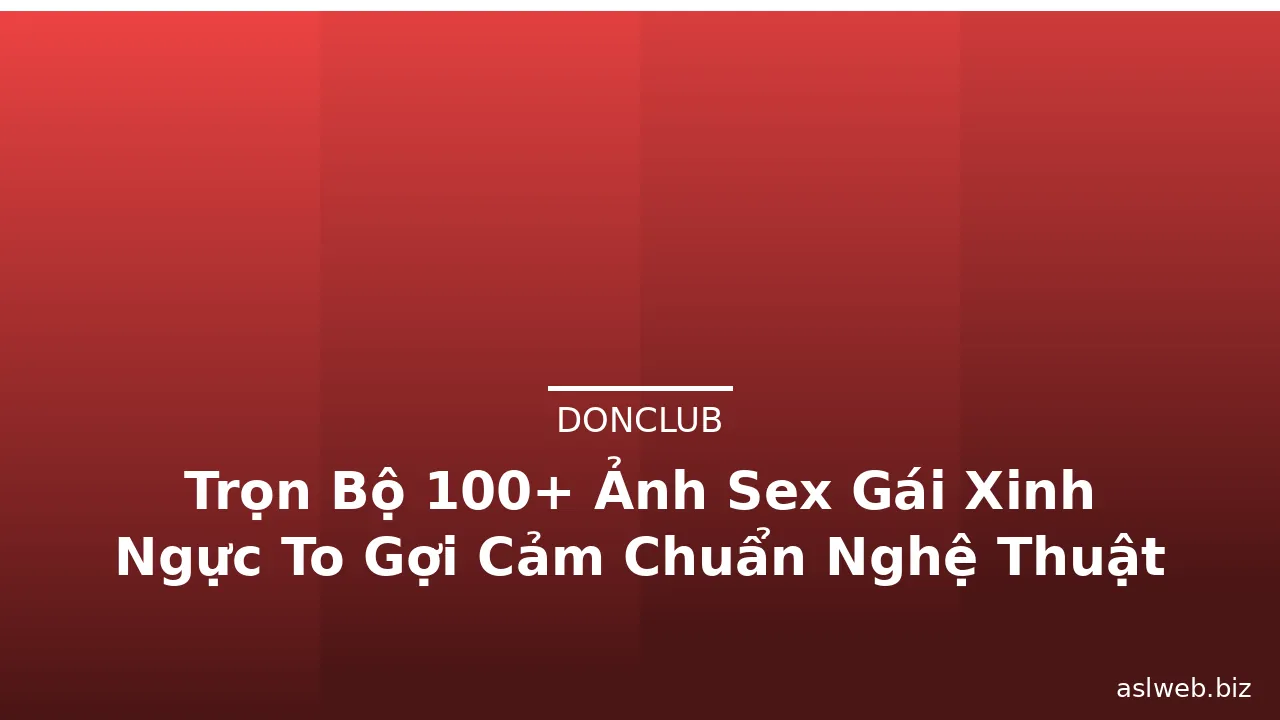 Trọn Bộ 100+ Ảnh Sex Gái Xinh Ngực To Gợi Cảm Chuẩn Nghệ Thuật · ảnh 2