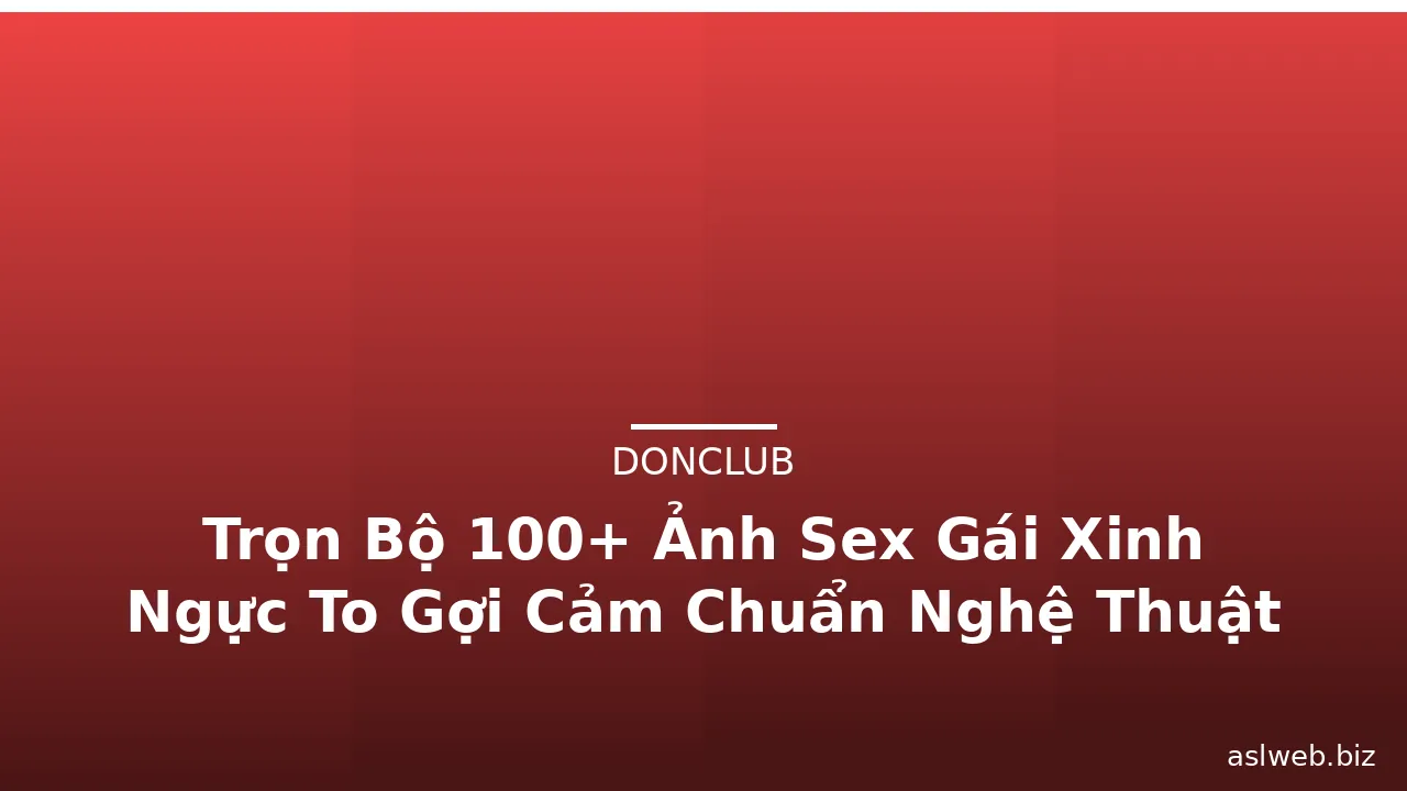 Trọn Bộ 100+ Ảnh Sex Gái Xinh Ngực To Gợi Cảm Chuẩn Nghệ Thuật · ảnh 3