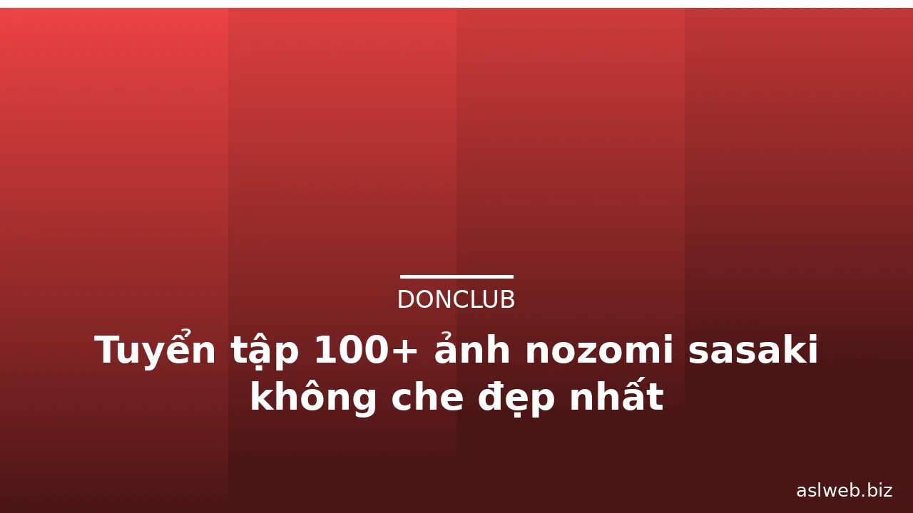 Tuyển tập 100+ ảnh nozomi sasaki không che đẹp nhất