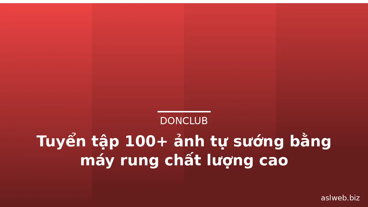 Tuyển tập 100+ ảnh tự sướng bằng máy rung chất lượng cao · ảnh 1