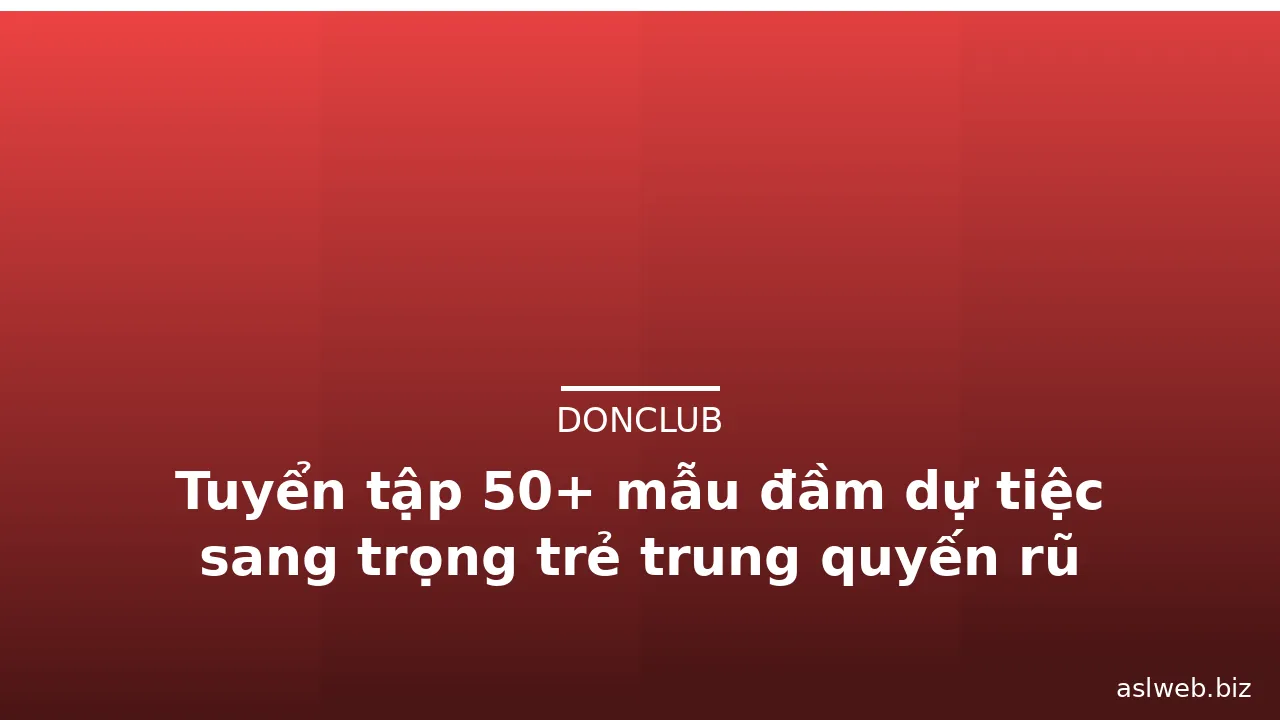 Tuyển tập 50+ mẫu đầm dự tiệc sang trọng trẻ trung quyến rũ